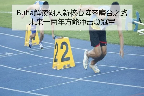 Buha解读湖人新核心阵容磨合之路 未来一两年方能冲击总冠军